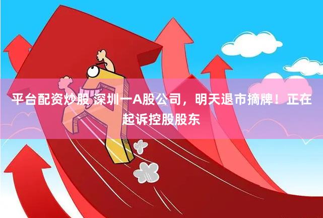 平台配资炒股 深圳一A股公司，明天退市摘牌！正在起诉控股股东