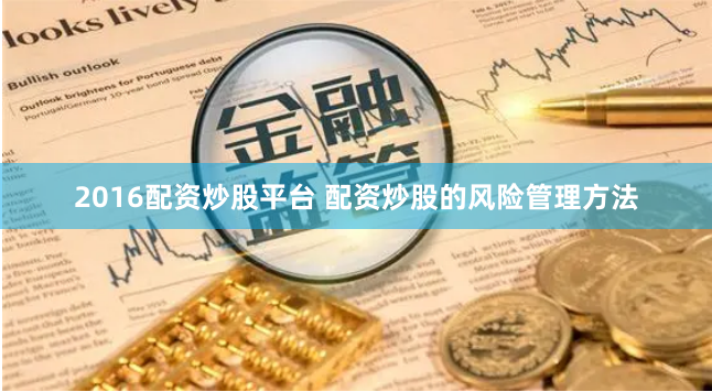 2016配资炒股平台 配资炒股的风险管理方法