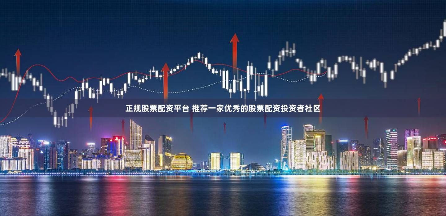正规股票配资平台 推荐一家优秀的股票配资投资者社区