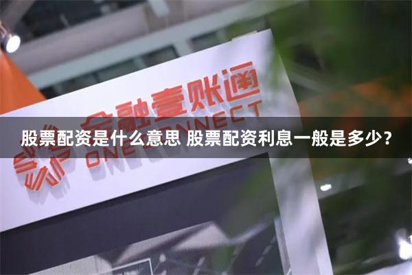 股票配资是什么意思 股票配资利息一般是多少？