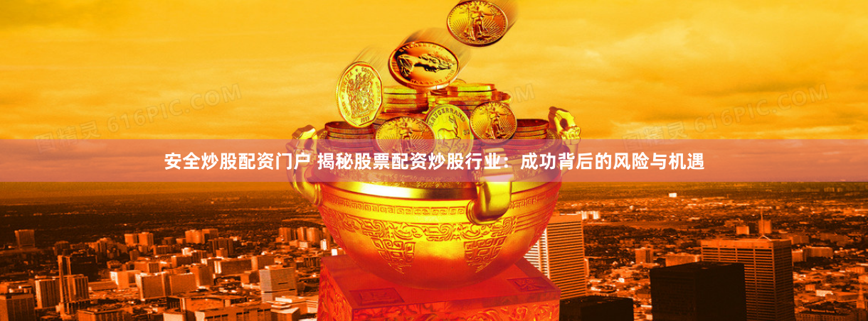 安全炒股配资门户 揭秘股票配资炒股行业：成功背后的风险与机遇