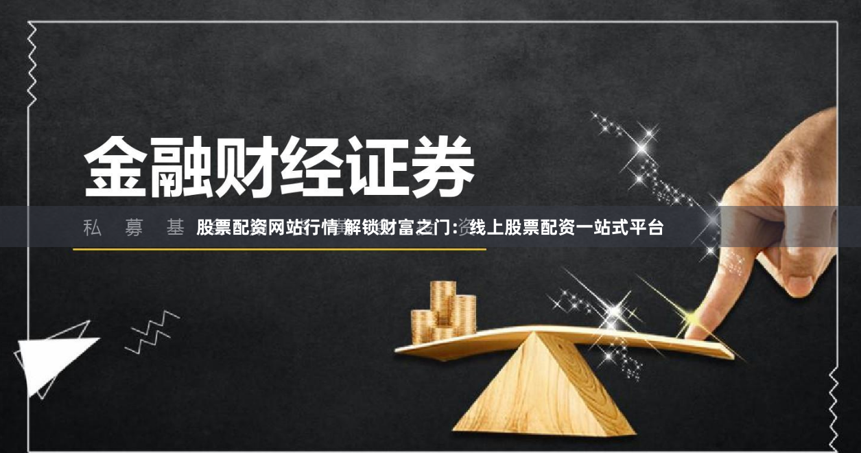股票配资网站行情 解锁财富之门：线上股票配资一站式平台