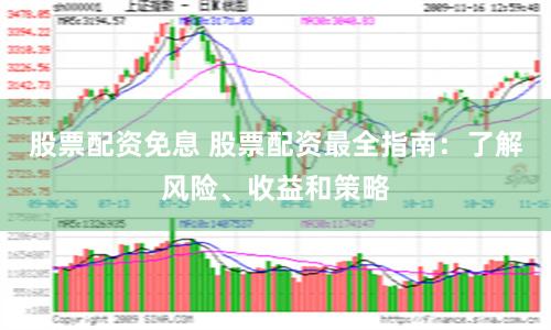 股票配资免息 股票配资最全指南：了解风险、收益和策略