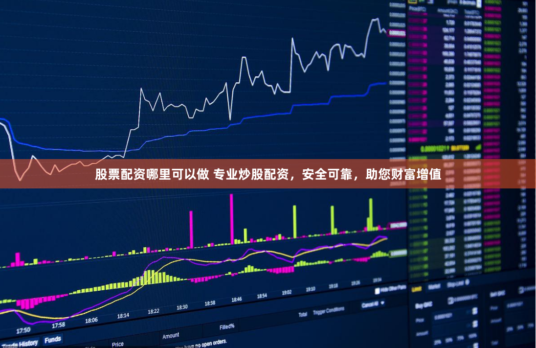 股票配资哪里可以做 专业炒股配资，安全可靠，助您财富增值