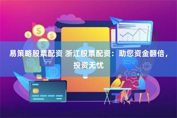 易策略股票配资 浙江股票配资：助您资金翻倍，投资无忧