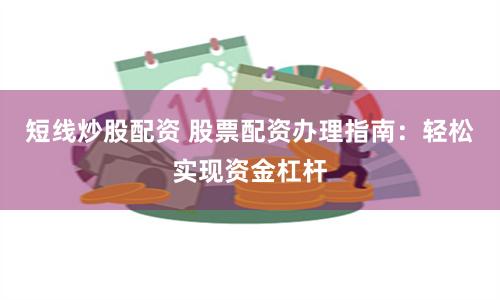 短线炒股配资 股票配资办理指南：轻松实现资金杠杆