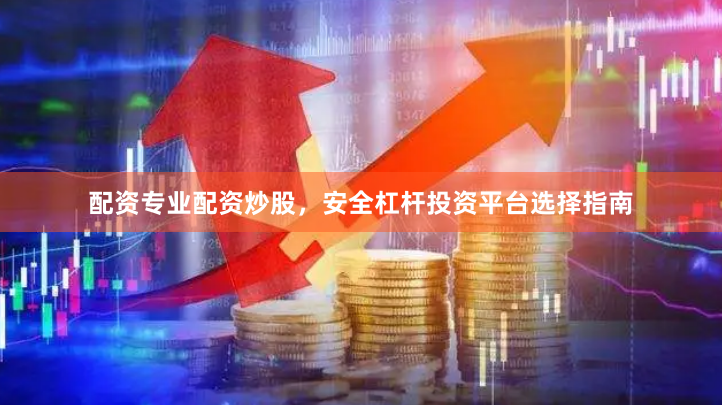 配资专业配资炒股，安全杠杆投资平台选择指南