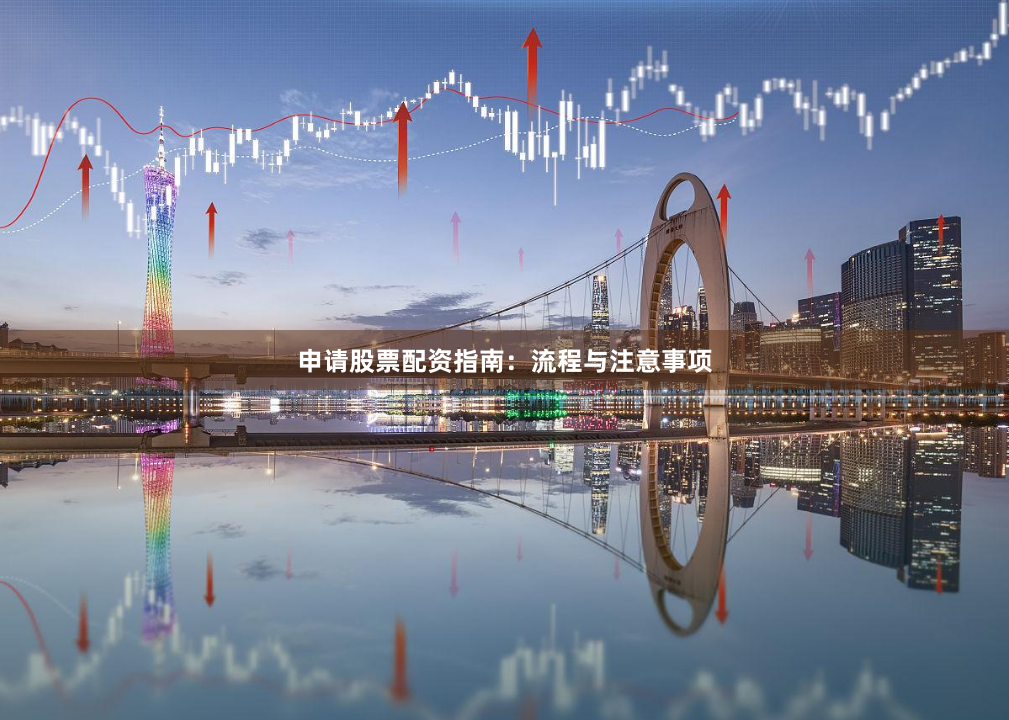 申请股票配资指南：流程与注意事项