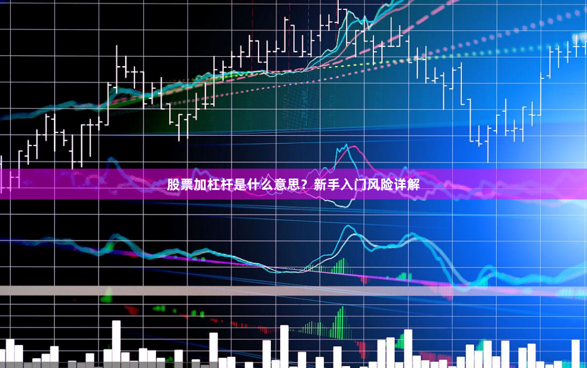 股票加杠杆是什么意思？新手入门风险详解